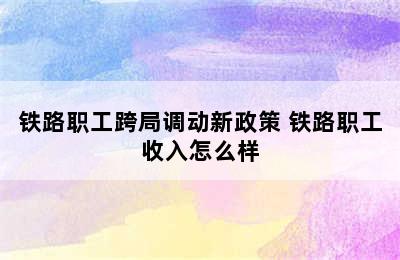 铁路职工跨局调动新政策 铁路职工收入怎么样